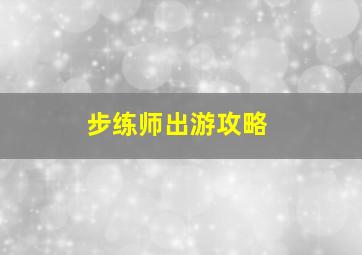 步练师出游攻略