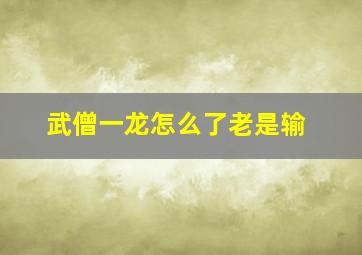 武僧一龙怎么了老是输