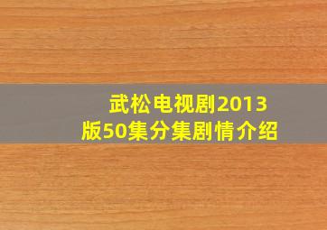 武松电视剧2013版50集分集剧情介绍