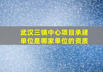 武汉三镇中心项目承建单位是哪家单位的资质