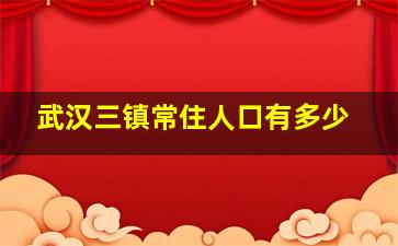 武汉三镇常住人口有多少