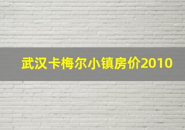 武汉卡梅尔小镇房价2010