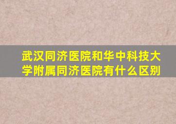 武汉同济医院和华中科技大学附属同济医院有什么区别