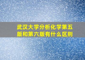 武汉大学分析化学第五版和第六版有什么区别