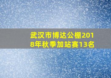 武汉市博达公棚2018年秋季加站赛13名