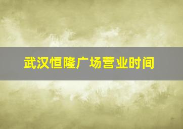 武汉恒隆广场营业时间