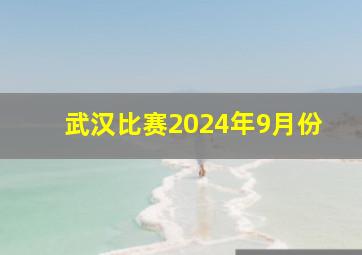 武汉比赛2024年9月份