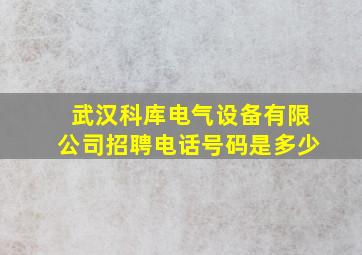 武汉科库电气设备有限公司招聘电话号码是多少