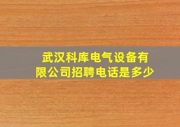 武汉科库电气设备有限公司招聘电话是多少