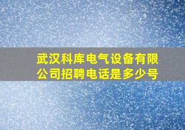 武汉科库电气设备有限公司招聘电话是多少号