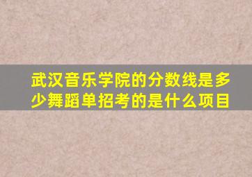 武汉音乐学院的分数线是多少舞蹈单招考的是什么项目