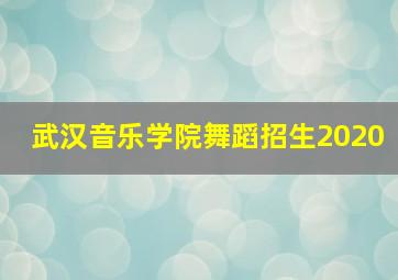 武汉音乐学院舞蹈招生2020