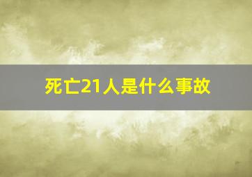 死亡21人是什么事故