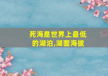 死海是世界上最低的湖泊,湖面海拔