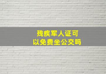 残疾军人证可以免费坐公交吗