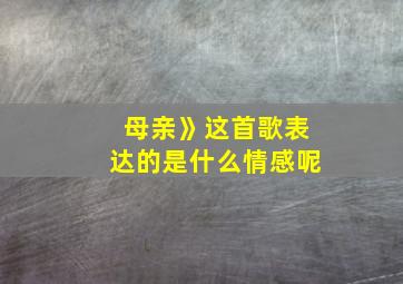 母亲》这首歌表达的是什么情感呢