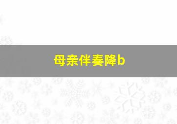 母亲伴奏降b