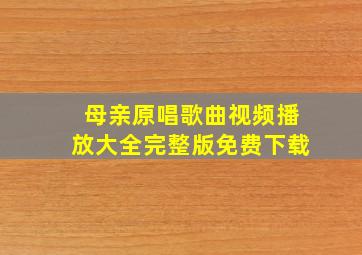 母亲原唱歌曲视频播放大全完整版免费下载