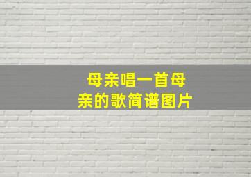 母亲唱一首母亲的歌简谱图片