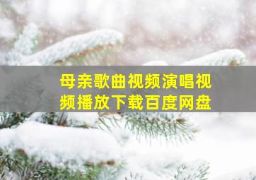 母亲歌曲视频演唱视频播放下载百度网盘