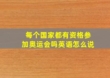 每个国家都有资格参加奥运会吗英语怎么说