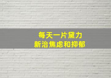 每天一片黛力新治焦虑和抑郁