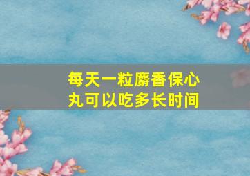 每天一粒麝香保心丸可以吃多长时间