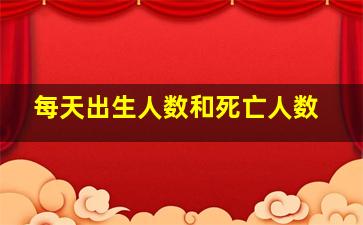 每天出生人数和死亡人数