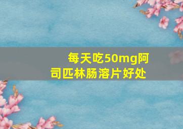 每天吃50mg阿司匹林肠溶片好处