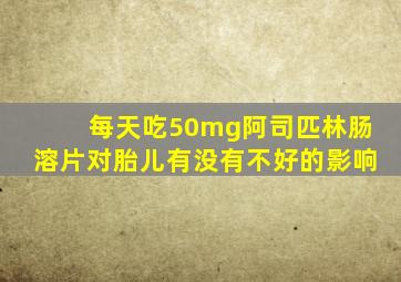 每天吃50mg阿司匹林肠溶片对胎儿有没有不好的影响