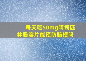 每天吃50mg阿司匹林肠溶片能预防脑梗吗