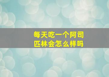 每天吃一个阿司匹林会怎么样吗