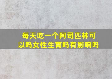 每天吃一个阿司匹林可以吗女性生育吗有影响吗