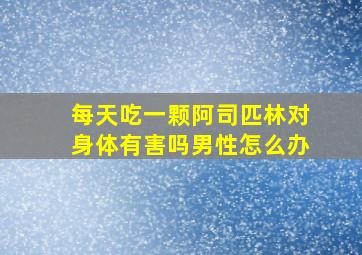 每天吃一颗阿司匹林对身体有害吗男性怎么办