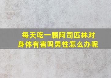 每天吃一颗阿司匹林对身体有害吗男性怎么办呢