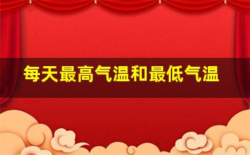 每天最高气温和最低气温