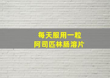 每天服用一粒阿司匹林肠溶片