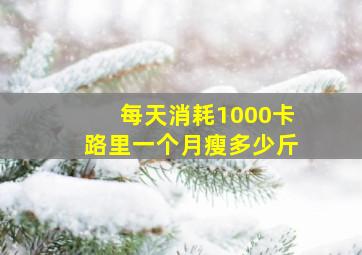 每天消耗1000卡路里一个月瘦多少斤