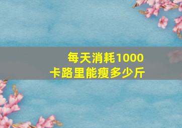 每天消耗1000卡路里能瘦多少斤