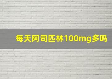 每天阿司匹林100mg多吗