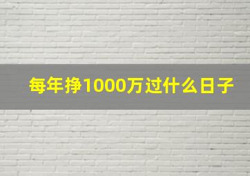 每年挣1000万过什么日子