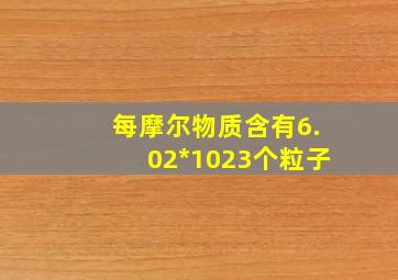 每摩尔物质含有6.02*1023个粒子