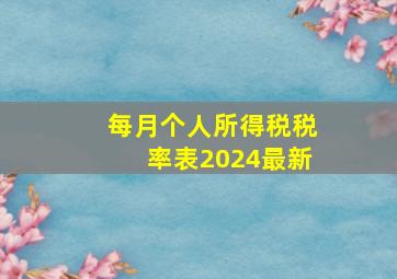 每月个人所得税税率表2024最新