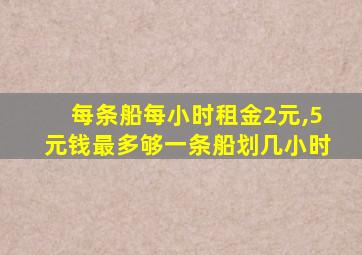 每条船每小时租金2元,5元钱最多够一条船划几小时