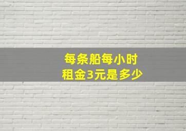 每条船每小时租金3元是多少