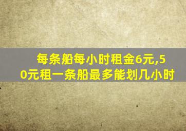 每条船每小时租金6元,50元租一条船最多能划几小时