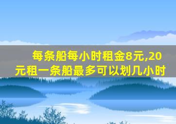 每条船每小时租金8元,20元租一条船最多可以划几小时