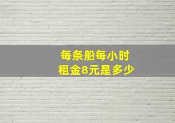 每条船每小时租金8元是多少