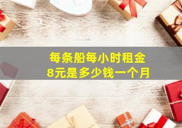 每条船每小时租金8元是多少钱一个月