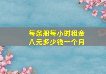 每条船每小时租金八元多少钱一个月